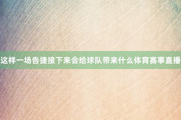 这样一场告捷接下来会给球队带来什么体育赛事直播