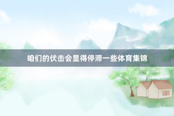 咱们的伏击会显得停滞一些体育集锦