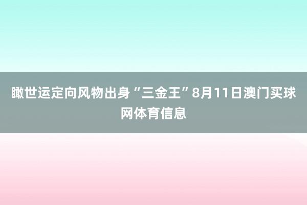 瞰世运定向风物出身“三金王”8月11日澳门买球网体育信息