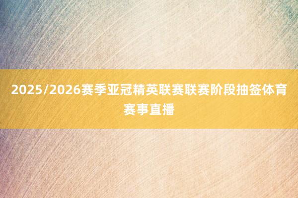 2025/2026赛季亚冠精英联赛联赛阶段抽签体育赛事直播