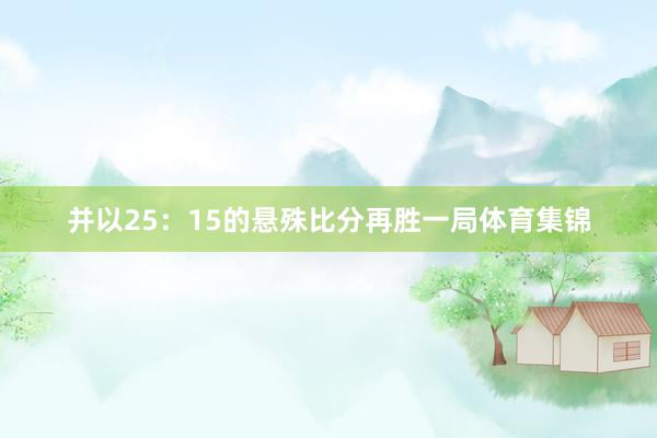 并以25：15的悬殊比分再胜一局体育集锦