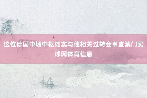 这位德国中场中枢如实与他相关过转会事宜澳门买球网体育信息