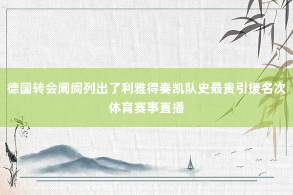 德国转会阛阓列出了利雅得奏凯队史最贵引援名次体育赛事直播