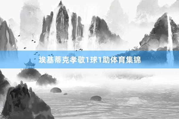 埃基蒂克孝敬1球1助体育集锦