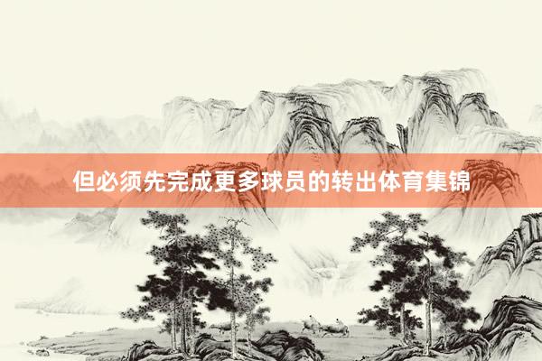 但必须先完成更多球员的转出体育集锦