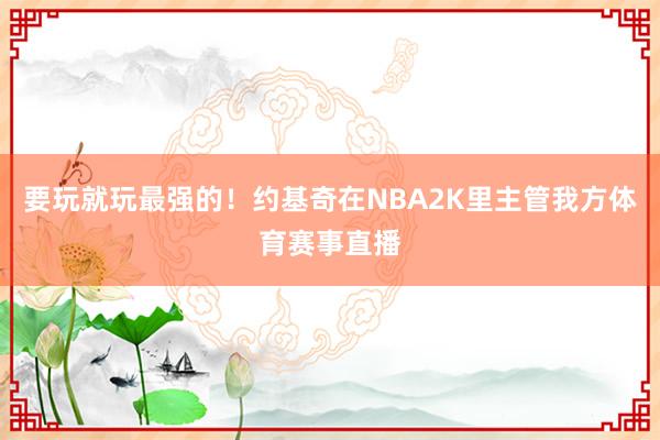 要玩就玩最强的！约基奇在NBA2K里主管我方体育赛事直播