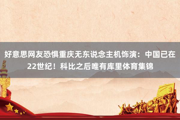 好意思网友恐惧重庆无东说念主机饰演：中国已在22世纪！科比之后唯有库里体育集锦