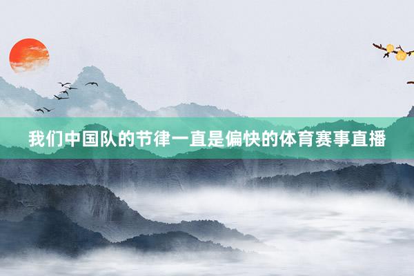 我们中国队的节律一直是偏快的体育赛事直播