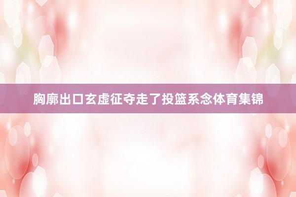 胸廓出口玄虚征夺走了投篮系念体育集锦