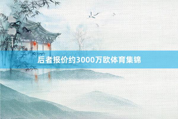 后者报价约3000万欧体育集锦