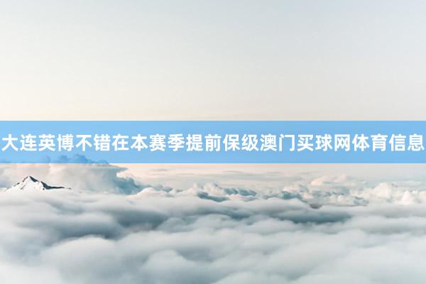 大连英博不错在本赛季提前保级澳门买球网体育信息