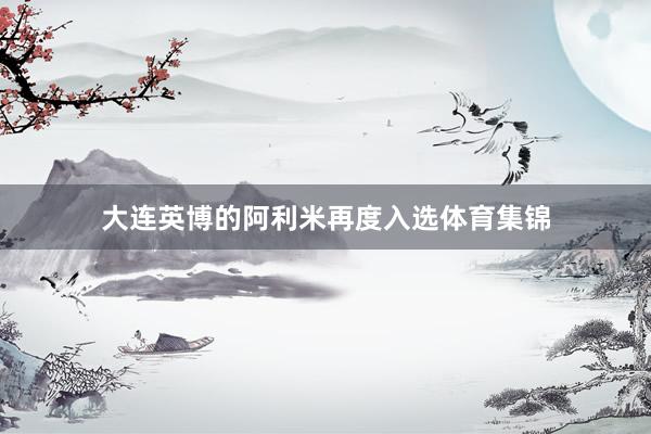 大连英博的阿利米再度入选体育集锦