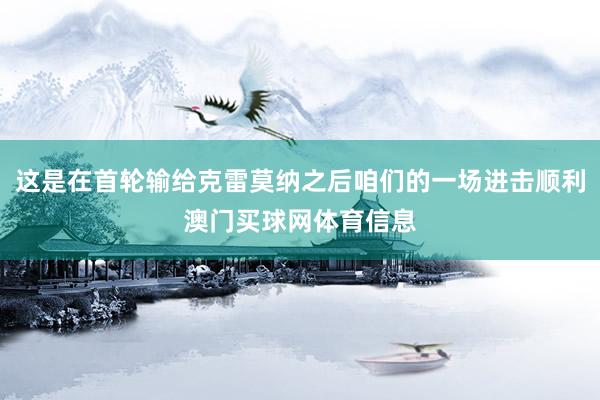 这是在首轮输给克雷莫纳之后咱们的一场进击顺利澳门买球网体育信息