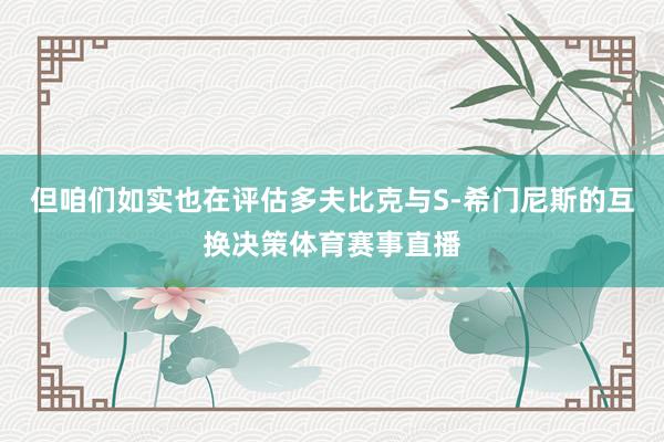 但咱们如实也在评估多夫比克与S-希门尼斯的互换决策体育赛事直播