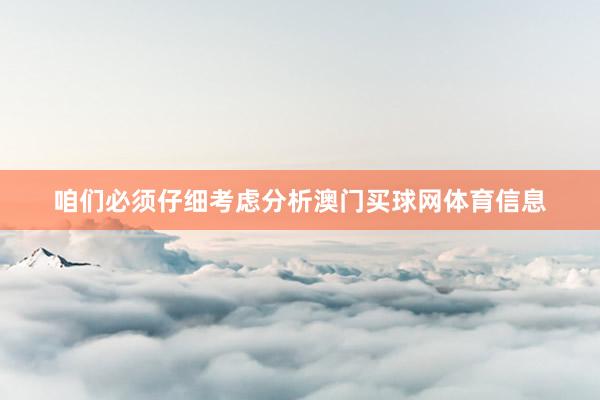 咱们必须仔细考虑分析澳门买球网体育信息