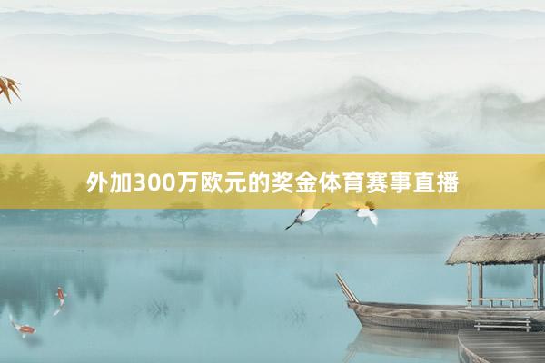 外加300万欧元的奖金体育赛事直播
