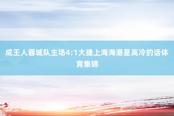 成王人蓉城队主场4:1大捷上海海港是高冷的话体育集锦