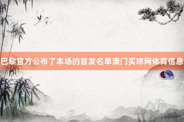 巴黎官方公布了本场的首发名单澳门买球网体育信息