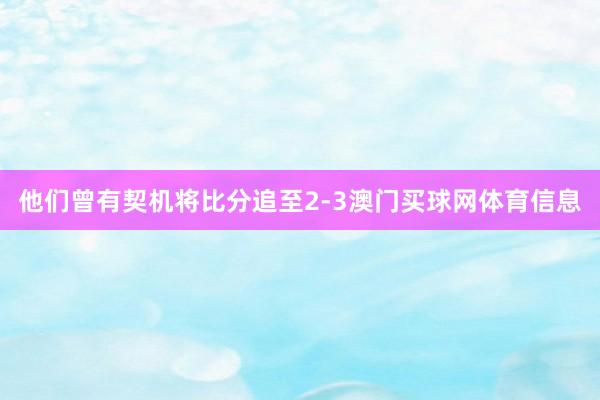 他们曾有契机将比分追至2-3澳门买球网体育信息