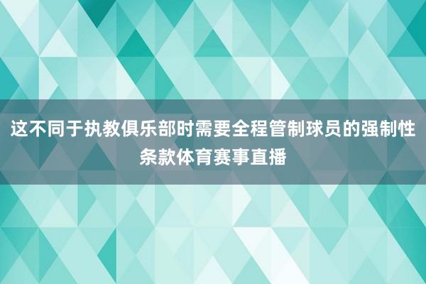 这不同于执教俱乐部时需要全程管制球员的强制性条款体育赛事直播