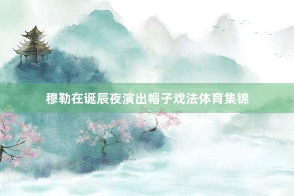 穆勒在诞辰夜演出帽子戏法体育集锦