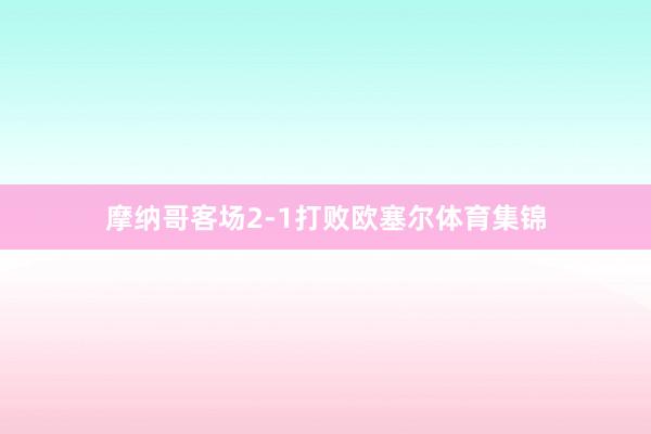 摩纳哥客场2-1打败欧塞尔体育集锦