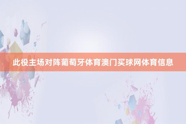 此役主场对阵葡萄牙体育澳门买球网体育信息