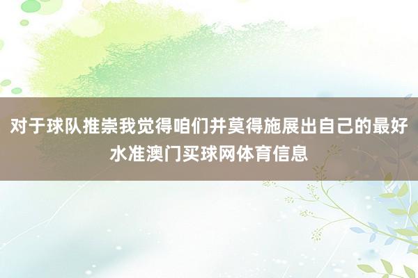 对于球队推崇我觉得咱们并莫得施展出自己的最好水准澳门买球网体育信息