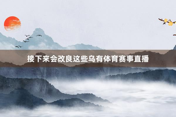 接下来会改良这些乌有体育赛事直播