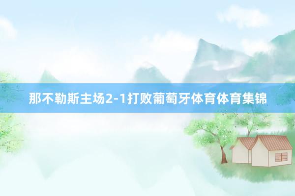 那不勒斯主场2-1打败葡萄牙体育体育集锦