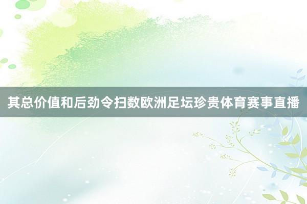 其总价值和后劲令扫数欧洲足坛珍贵体育赛事直播