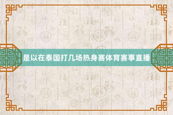 是以在泰国打几场热身赛体育赛事直播