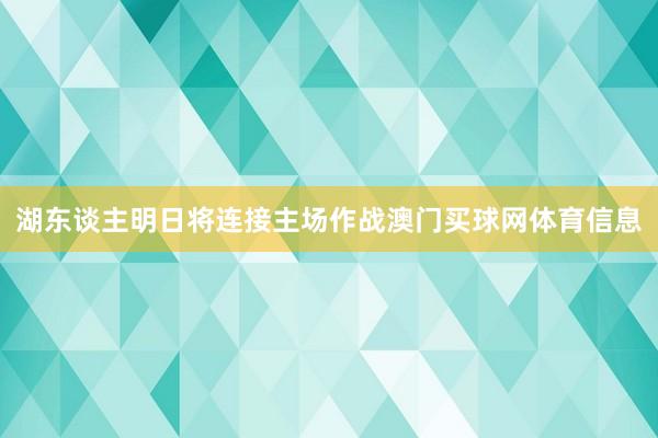 湖东谈主明日将连接主场作战澳门买球网体育信息