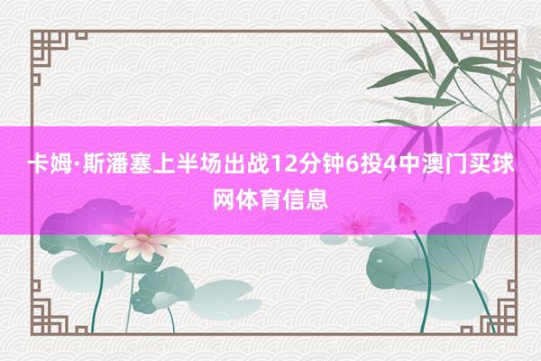 卡姆·斯潘塞上半场出战12分钟6投4中澳门买球网体育信息