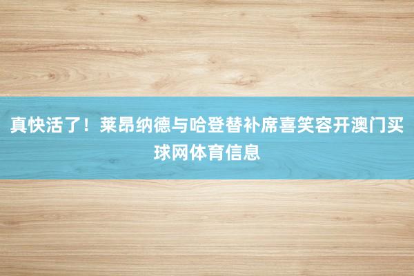 真快活了！莱昂纳德与哈登替补席喜笑容开澳门买球网体育信息