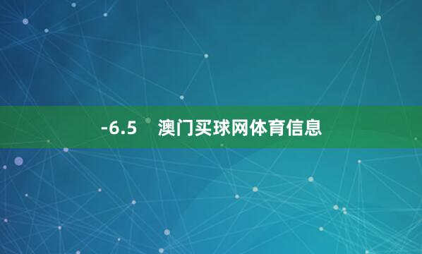 -6.5    澳门买球网体育信息