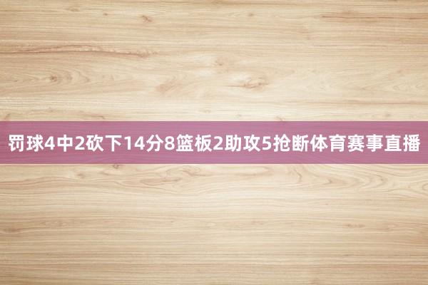 罚球4中2砍下14分8篮板2助攻5抢断体育赛事直播