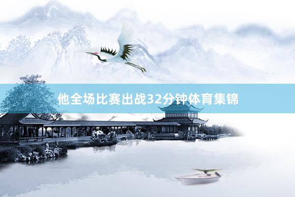 他全场比赛出战32分钟体育集锦