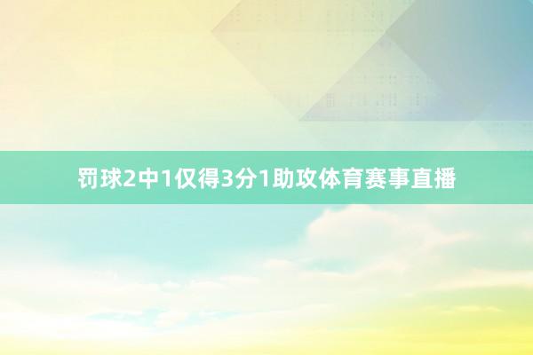 罚球2中1仅得3分1助攻体育赛事直播