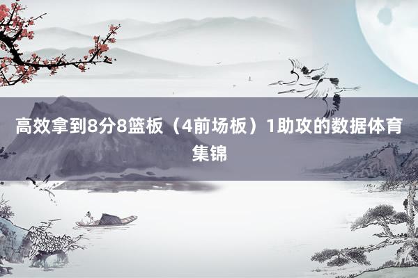 高效拿到8分8篮板（4前场板）1助攻的数据体育集锦