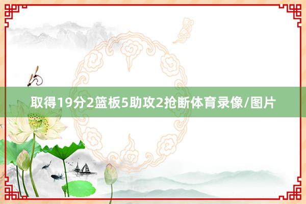 取得19分2篮板5助攻2抢断体育录像/图片