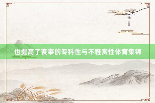 也提高了赛事的专科性与不雅赏性体育集锦