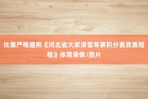 比赛严格遵照《河北省大家滑雪等第积分赛竞赛规程》体育录像/图片