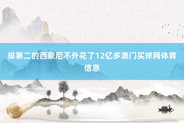 排第二的西蒙尼不外花了12亿多澳门买球网体育信息