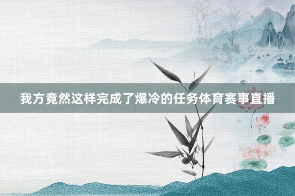 我方竟然这样完成了爆冷的任务体育赛事直播