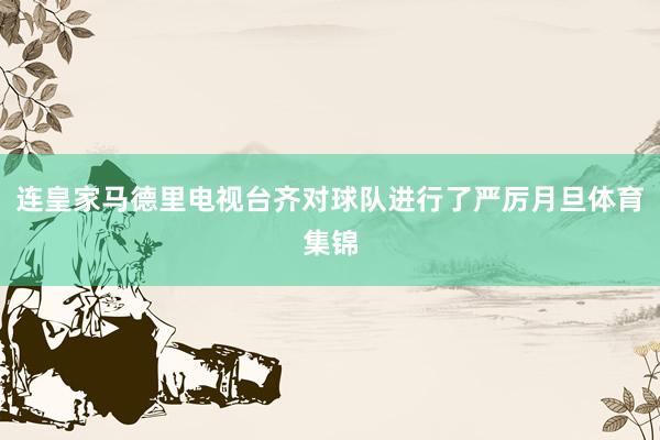 连皇家马德里电视台齐对球队进行了严厉月旦体育集锦