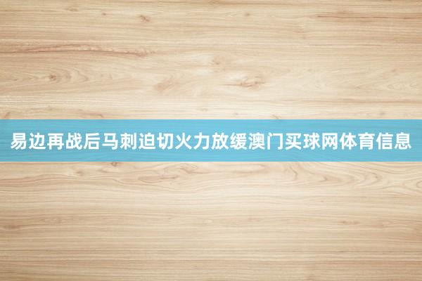 易边再战后马刺迫切火力放缓澳门买球网体育信息