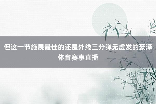 但这一节施展最佳的还是外线三分弹无虚发的豪泽体育赛事直播