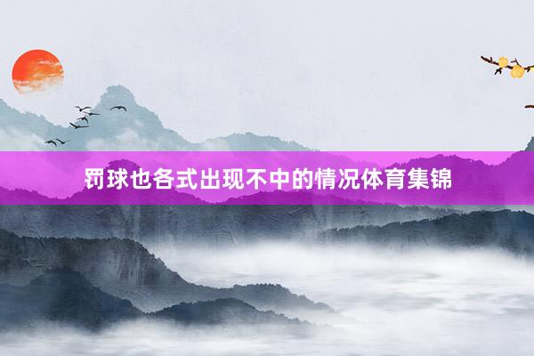 罚球也各式出现不中的情况体育集锦