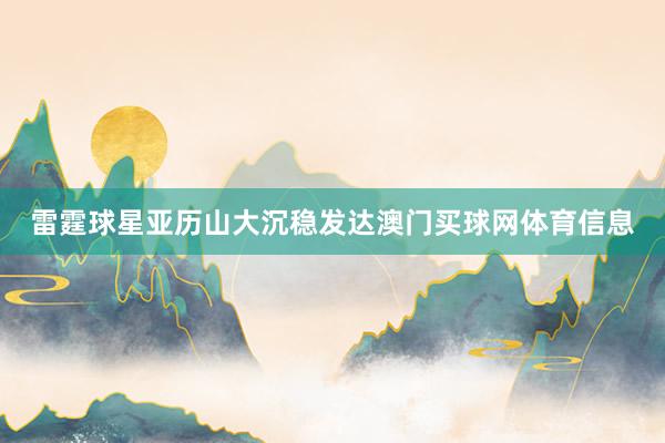 雷霆球星亚历山大沉稳发达澳门买球网体育信息